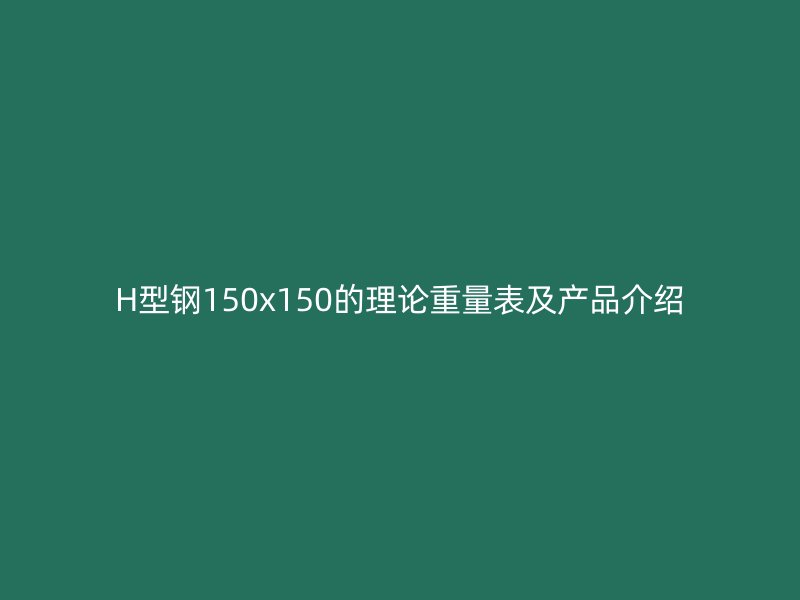 H型鋼150x150的理論重量表及產(chǎn)品介紹
