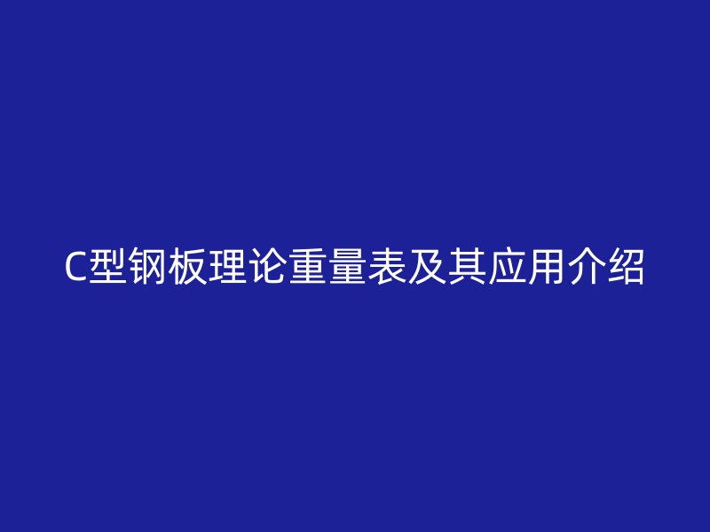 C型鋼板理論重量表及其應用介紹