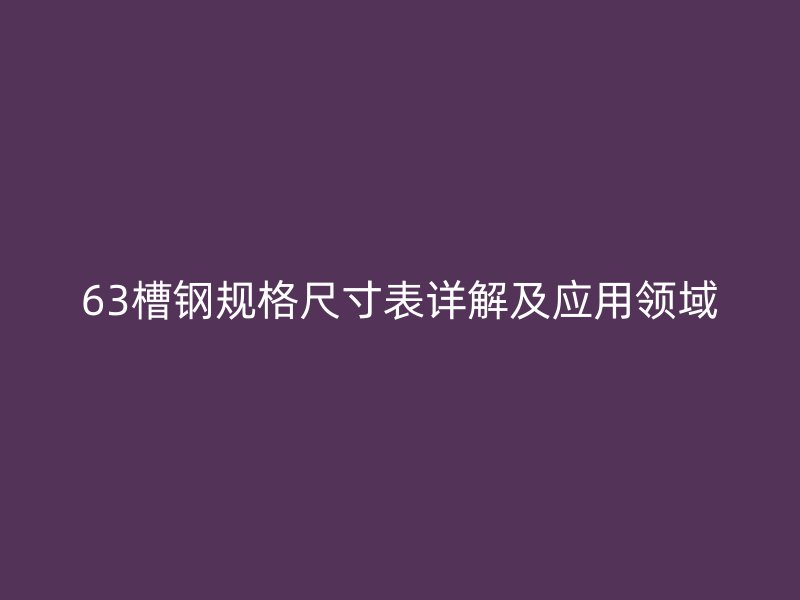 63槽鋼規(guī)格尺寸表詳解及應用領(lǐng)域