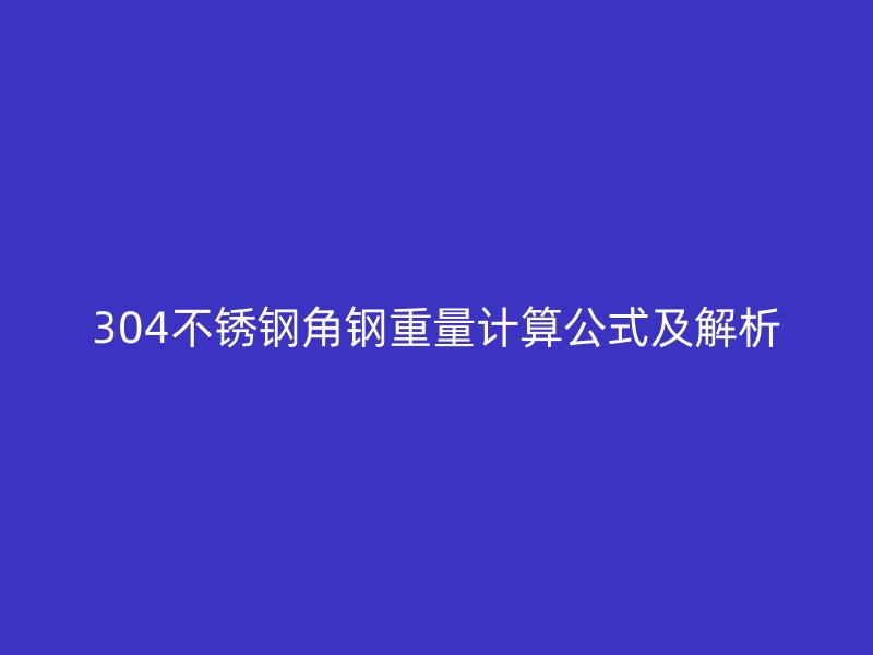304不銹鋼角鋼重量計算公式及解析