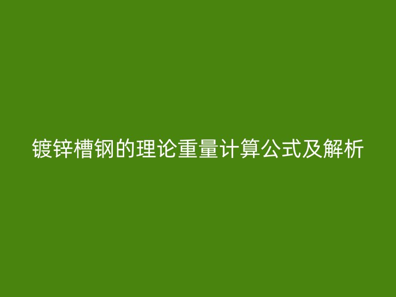 鍍鋅槽鋼的理論重量計(jì)算公式及解析