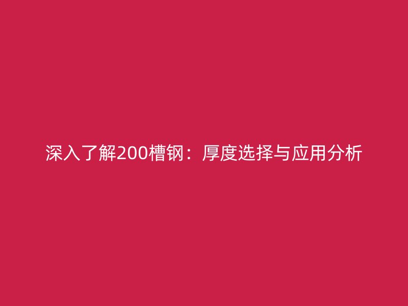 深入了解200槽鋼：厚度選擇與應用分析