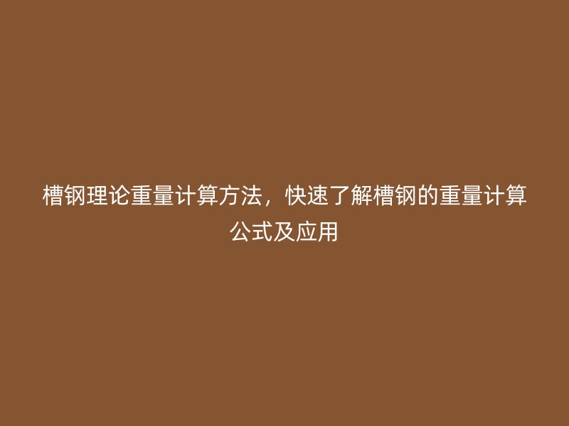 槽鋼理論重量計算方法，快速了解槽鋼的重量計算公式及應用