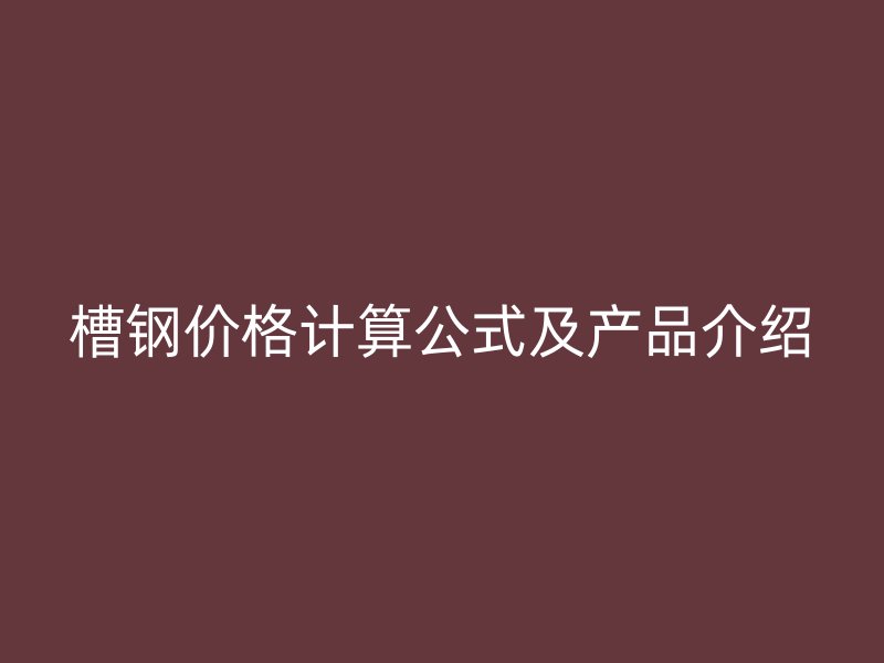 槽鋼價格計算公式及產品介紹
