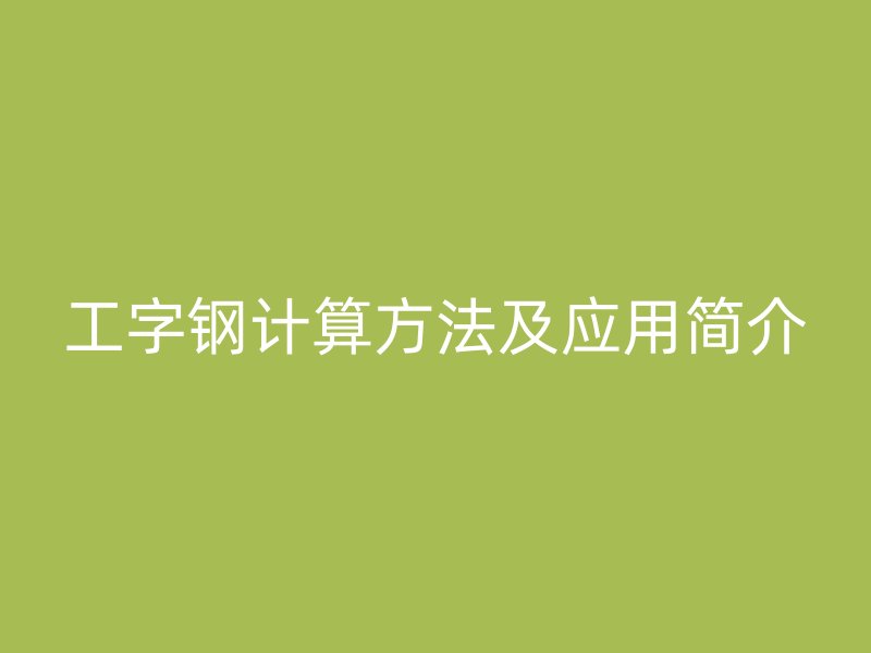 工字鋼計算方法及應(yīng)用簡介
