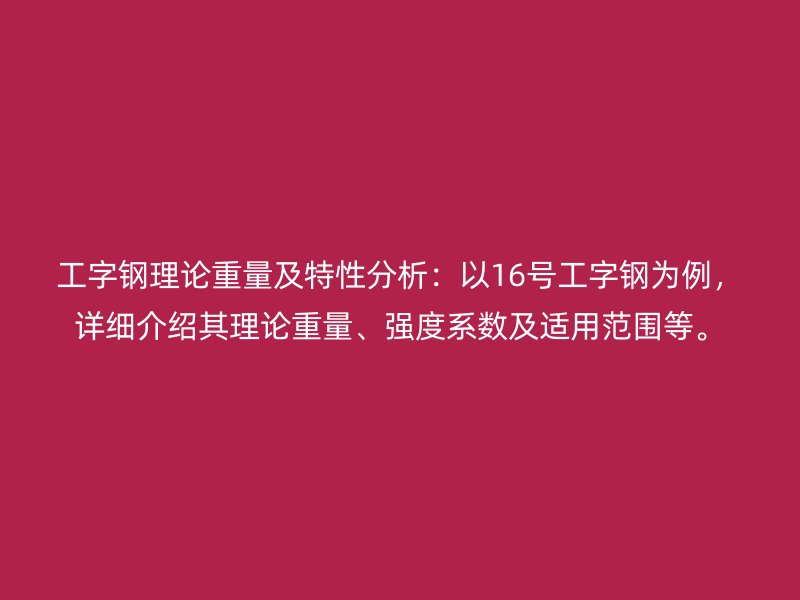 工字鋼理論重量及特性分析：以16號工字鋼為例，詳細介紹其理論重量、強度系數(shù)及適用范圍等。