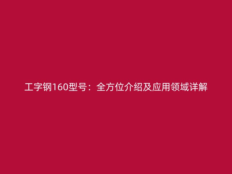 工字鋼160型號：全方位介紹及應用領域詳解