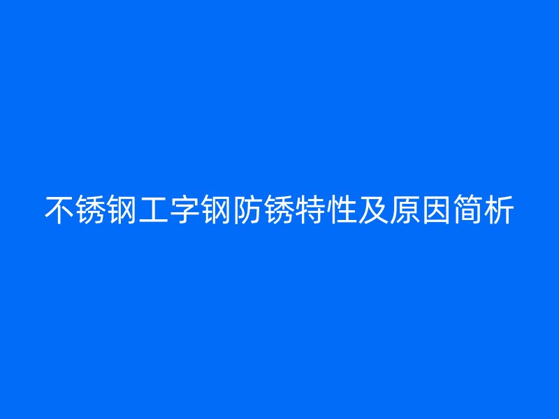 不銹鋼工字鋼防銹特性及原因簡析