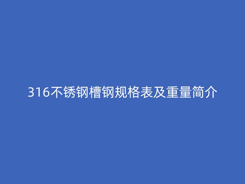 316不銹鋼槽鋼規(guī)格表及重量簡介