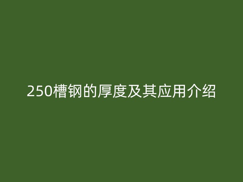 250槽鋼的厚度及其應用介紹
