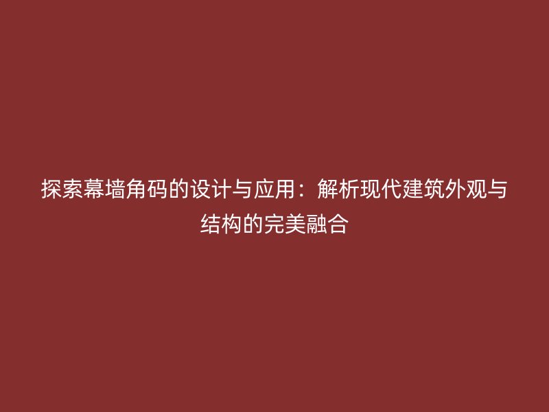 探索幕墻角碼的設計與應用：解析現(xiàn)代建筑外觀與結構的完美融合