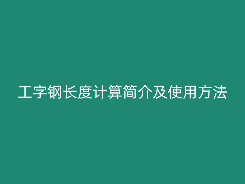 工字鋼長(zhǎng)度計(jì)算簡(jiǎn)介及使用方法