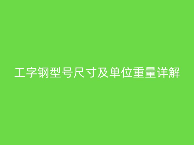 工字鋼型號尺寸及單位重量詳解
