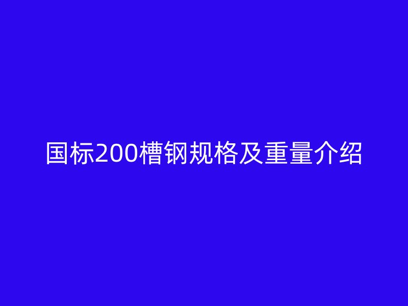 國標(biāo)200槽鋼規(guī)格及重量介紹