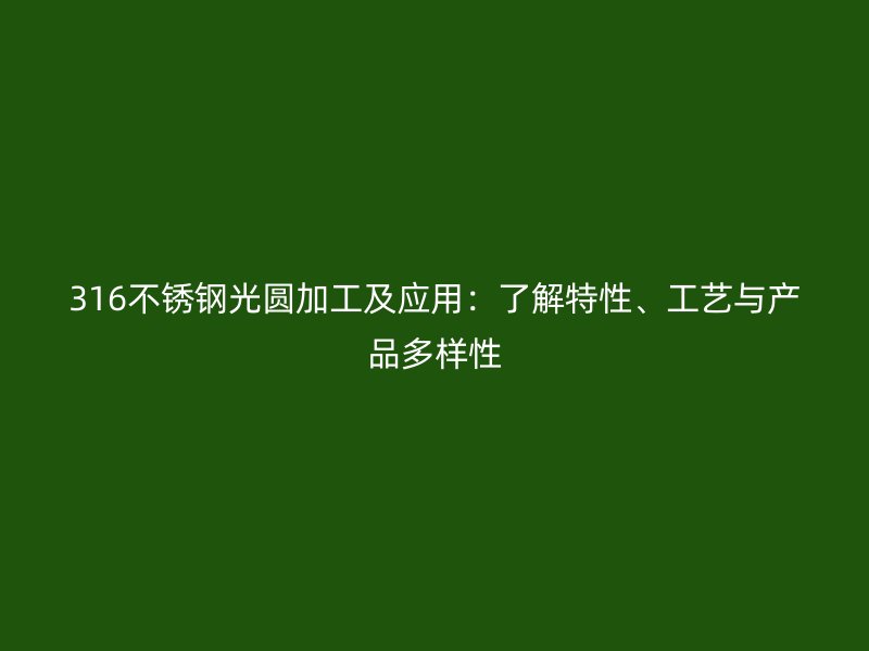 316不銹鋼光圓加工及應用：了解特性、工藝與產品多樣性