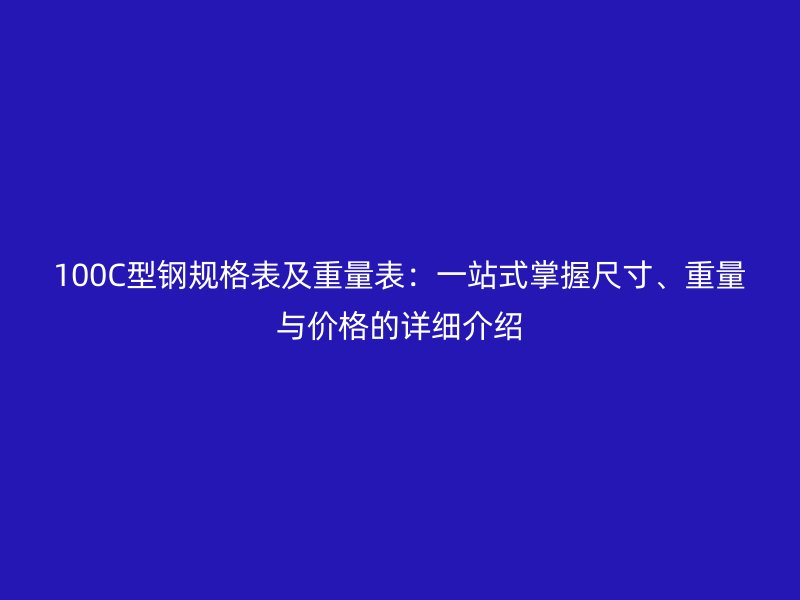 100C型鋼規(guī)格表及重量表：一站式掌握尺寸、重量與價(jià)格的詳細(xì)介紹