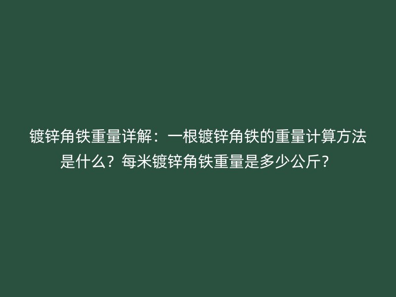 鍍鋅角鐵重量詳解：一根鍍鋅角鐵的重量計算方法是什么？每米鍍鋅角鐵重量是多少公斤？