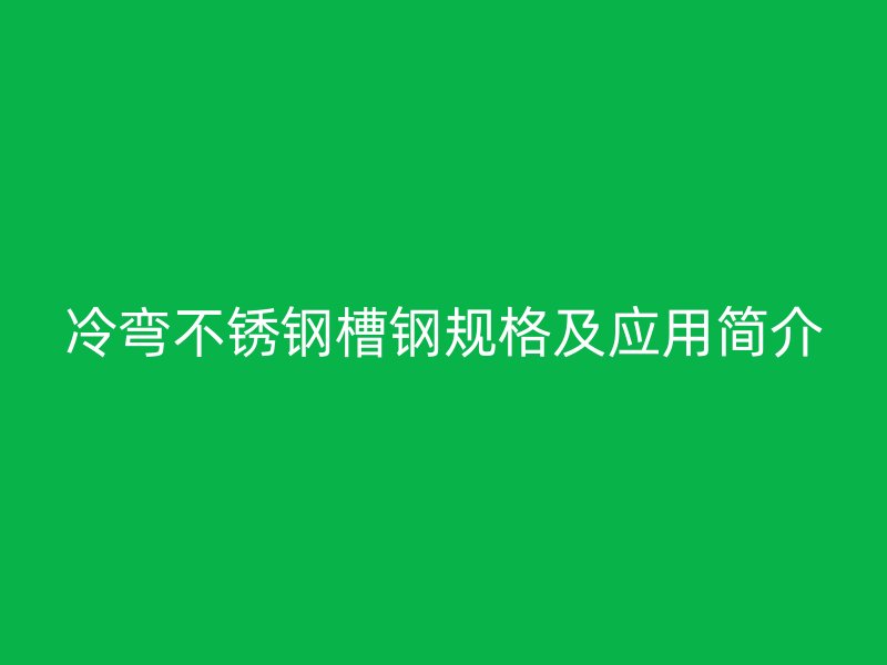 冷彎不銹鋼槽鋼規(guī)格及應(yīng)用簡(jiǎn)介