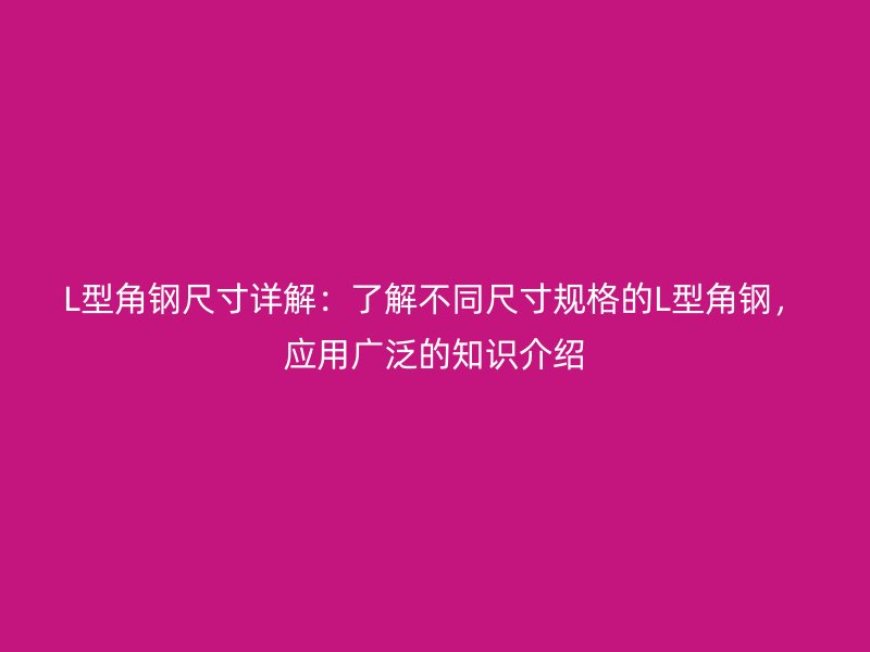 L型角鋼尺寸詳解：了解不同尺寸規(guī)格的L型角鋼，應(yīng)用廣泛的知識介紹