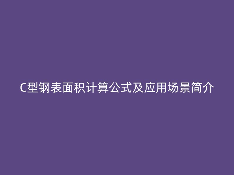C型鋼表面積計算公式及應用場景簡介