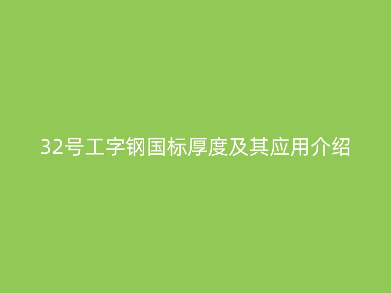 32號工字鋼國標厚度及其應用介紹