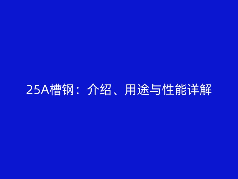 25A槽鋼：介紹、用途與性能詳解