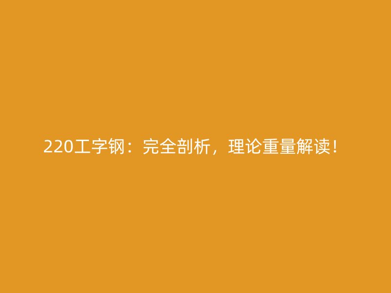 220工字鋼：完全剖析，理論重量解讀！