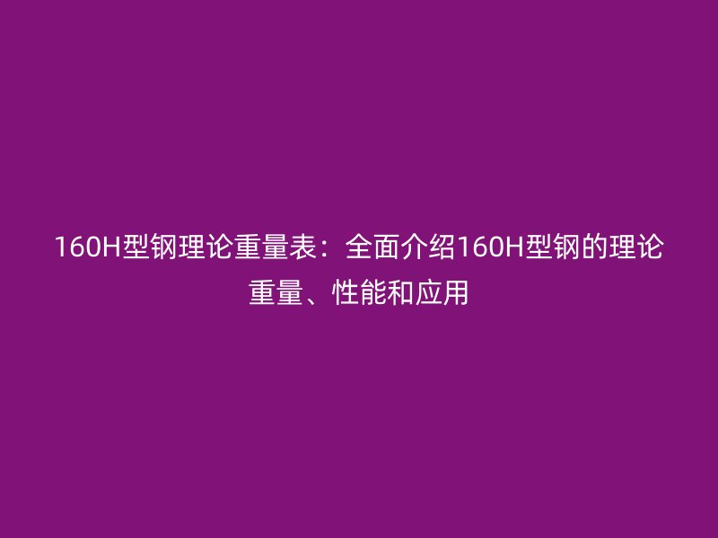 160H型鋼理論重量表：全面介紹160H型鋼的理論重量、性能和應用
