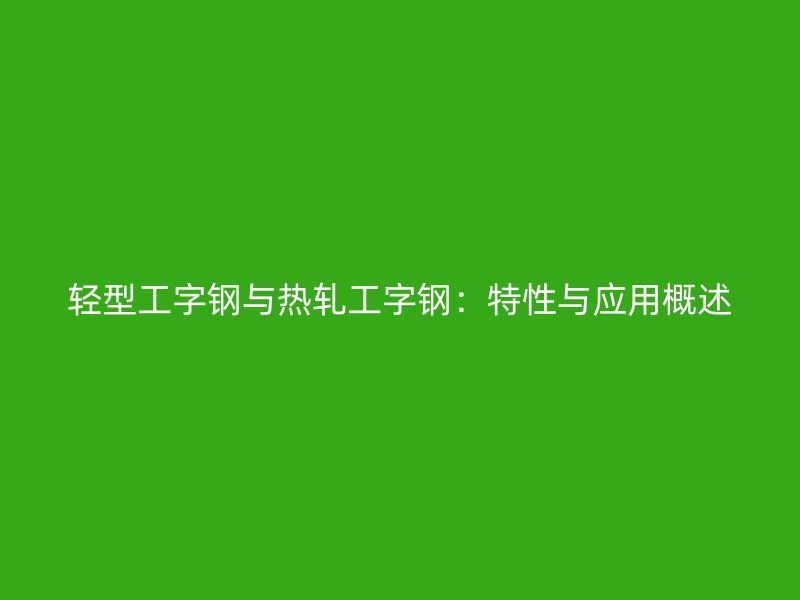 輕型工字鋼與熱軋工字鋼：特性與應用概述