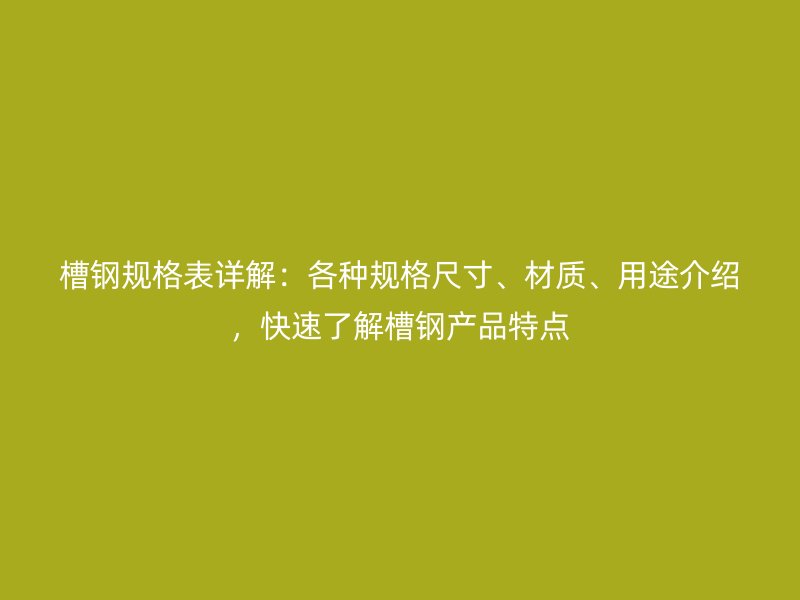 槽鋼規(guī)格表詳解：各種規(guī)格尺寸、材質(zhì)、用途介紹，快速了解槽鋼產(chǎn)品特點(diǎn)