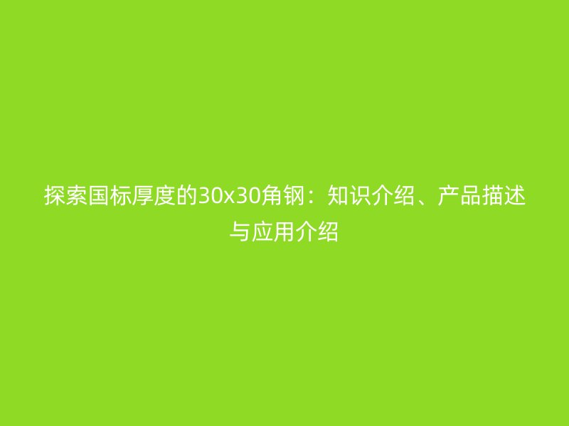 探索國標厚度的30x30角鋼：知識介紹、產品描述與應用介紹
