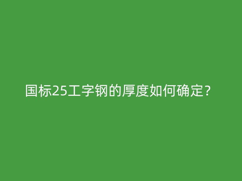 國標25工字鋼的厚度如何確定？