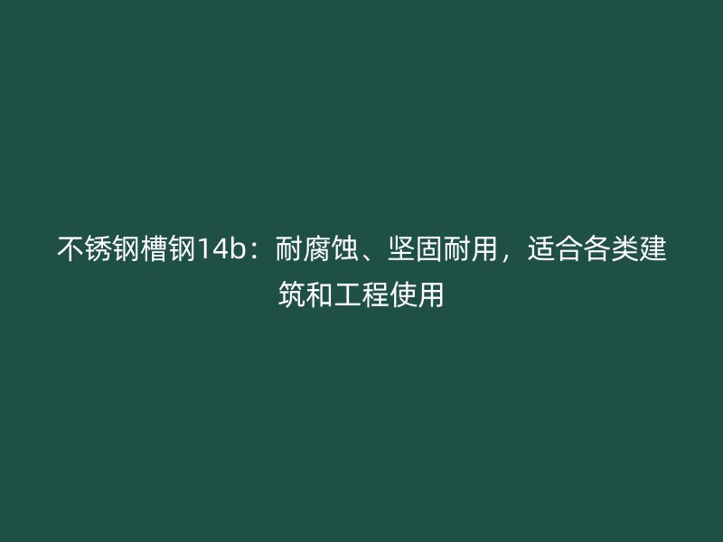 不銹鋼槽鋼14b：耐腐蝕、堅固耐用，適合各類建筑和工程使用