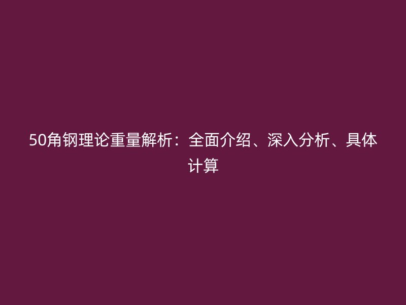 50角鋼理論重量解析：全面介紹、深入分析、具體計算