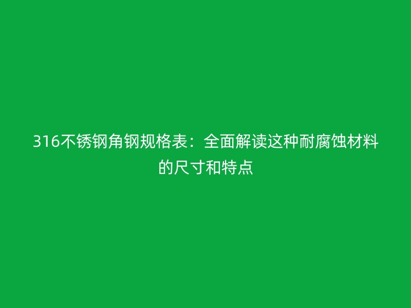 316不銹鋼角鋼規(guī)格表：全面解讀這種耐腐蝕材料的尺寸和特點