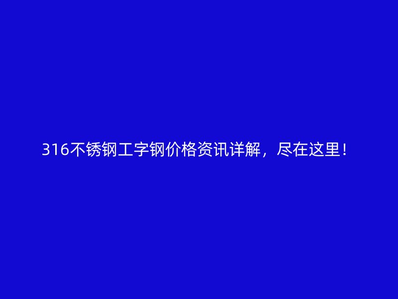 316不銹鋼工字鋼價(jià)格資訊詳解，盡在這里！