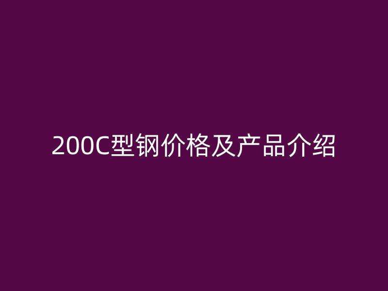 200C型鋼價格及產(chǎn)品介紹
