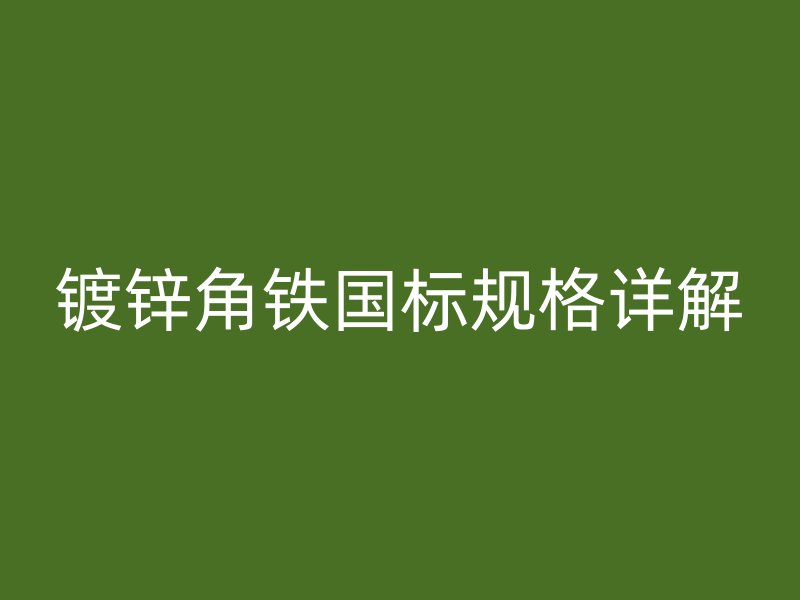 鍍鋅角鐵國標(biāo)規(guī)格詳解