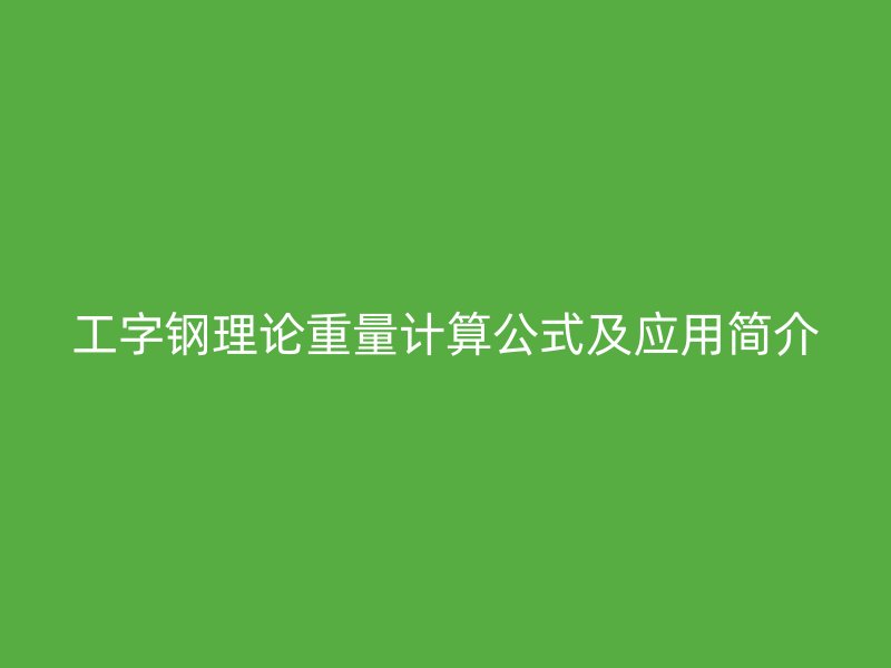 工字鋼理論重量計算公式及應用簡介