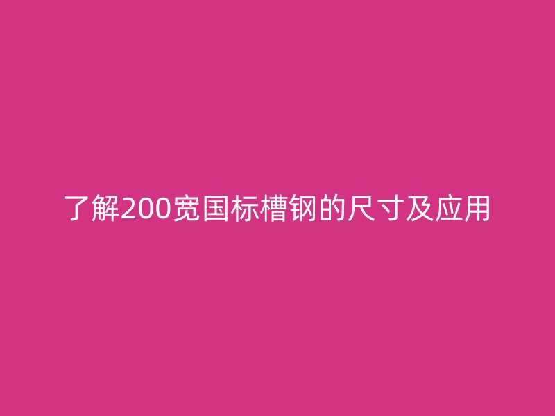 了解200寬國(guó)標(biāo)槽鋼的尺寸及應(yīng)用