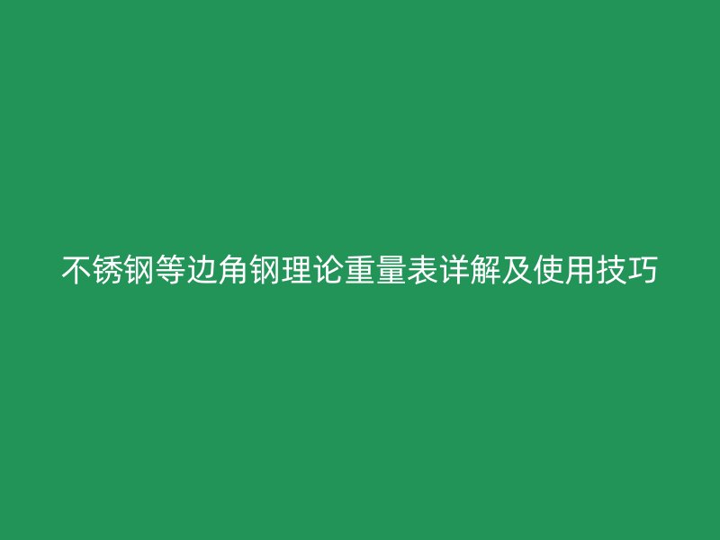不銹鋼等邊角鋼理論重量表詳解及使用技巧
