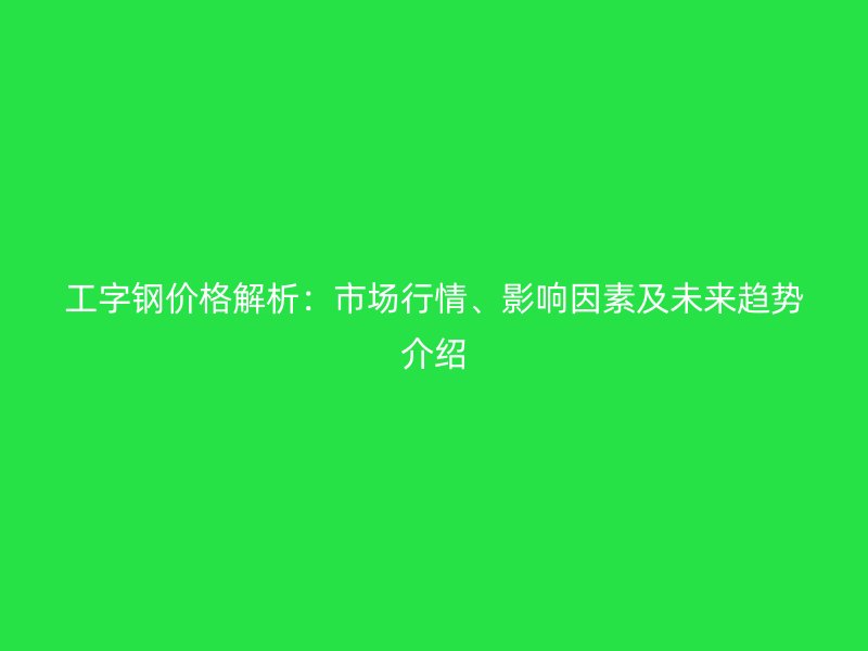 工字鋼價格解析：市場行情、影響因素及未來趨勢介紹