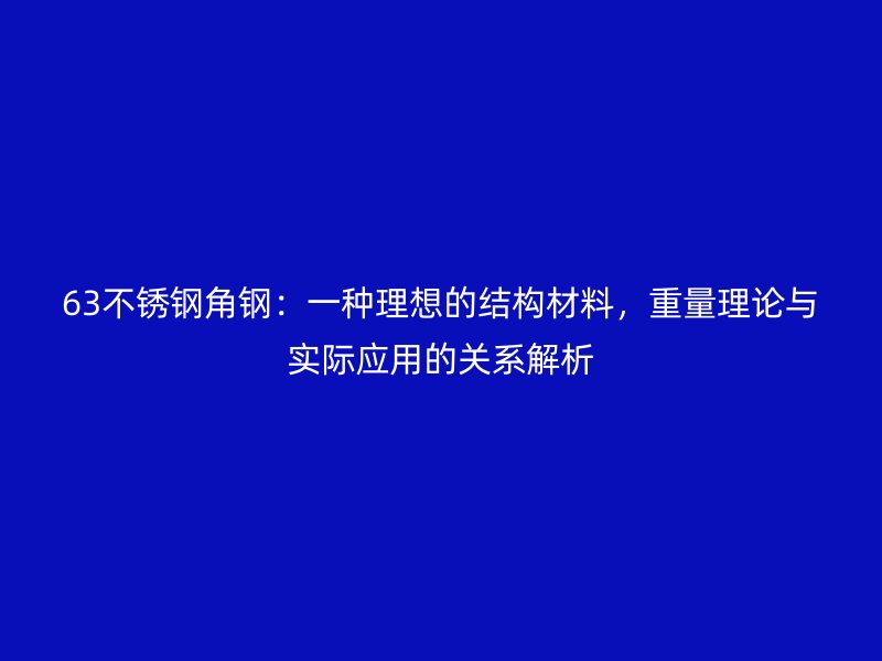 63不銹鋼角鋼：一種理想的結(jié)構(gòu)材料，重量理論與實(shí)際應(yīng)用的關(guān)系解析