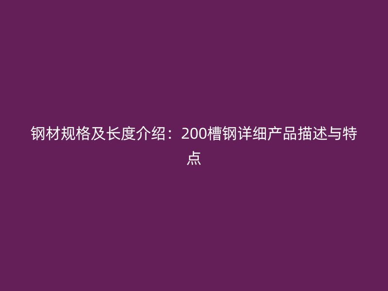 鋼材規(guī)格及長(zhǎng)度介紹：200槽鋼詳細(xì)產(chǎn)品描述與特點(diǎn)