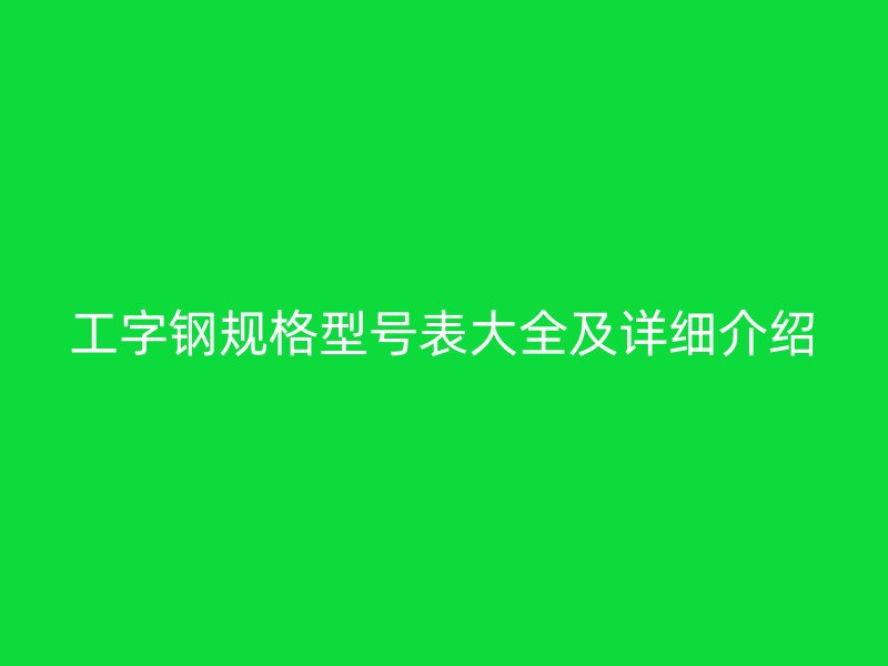 工字鋼規(guī)格型號表大全及詳細介紹