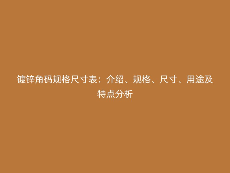 鍍鋅角碼規(guī)格尺寸表：介紹、規(guī)格、尺寸、用途及特點(diǎn)分析