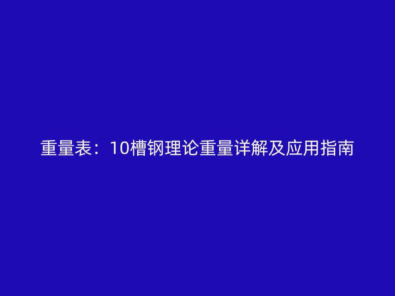 重量表：10槽鋼理論重量詳解及應用指南