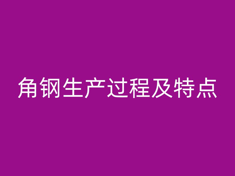 角鋼生產(chǎn)過程及特點(diǎn)