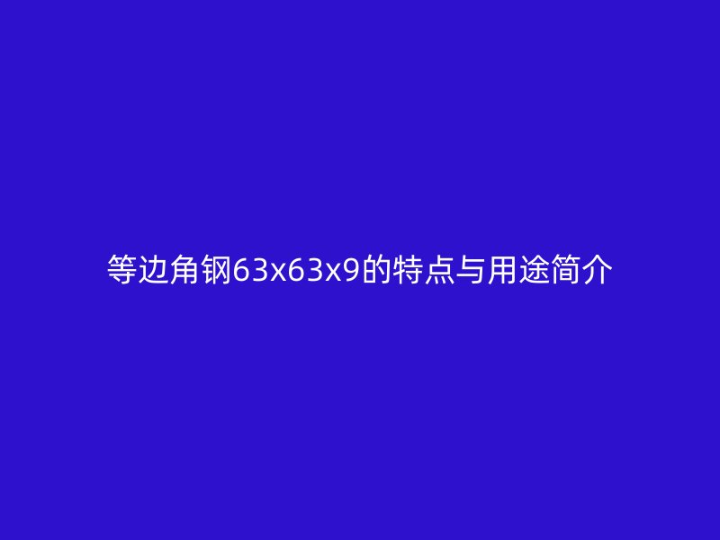 等邊角鋼63x63x9的特點(diǎn)與用途簡(jiǎn)介