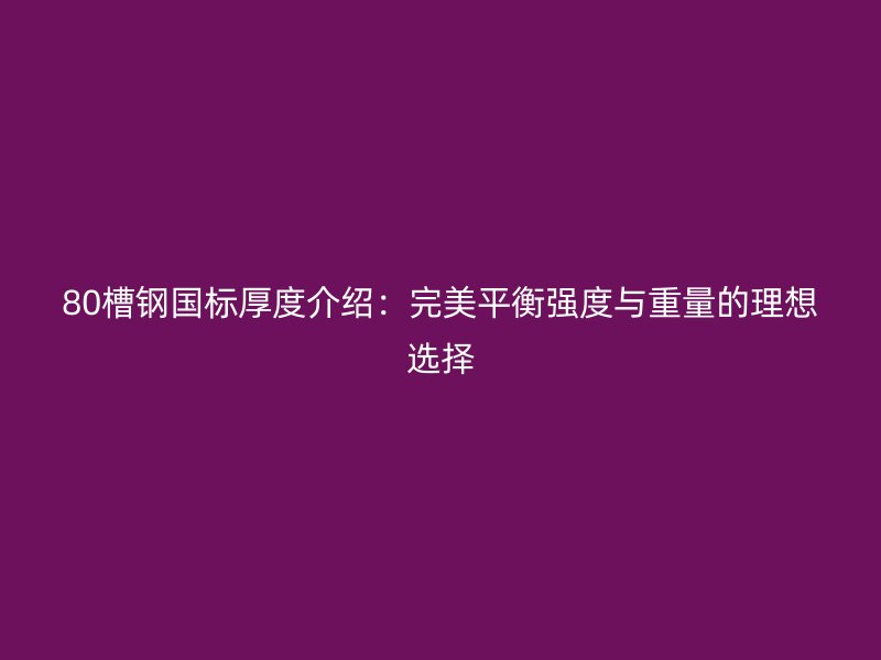 80槽鋼國(guó)標(biāo)厚度介紹：完美平衡強(qiáng)度與重量的理想選擇